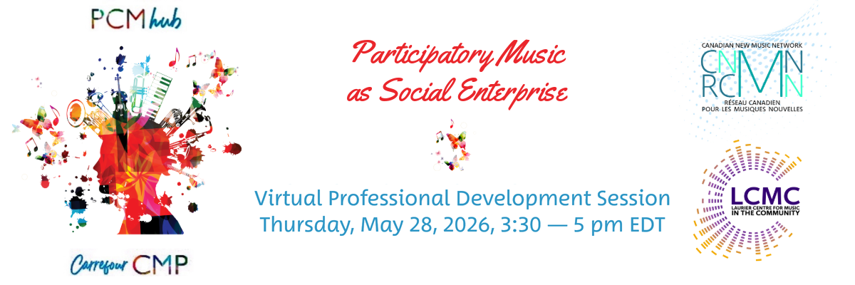 Musique participative comme entreprise sociale Bannière promotionnelle pour une « Session virtuelle de développement professionnel ». Au centre, le titre en rouge « Participatory Music as Social Enterprise » et en dessous en bleu « Virtual Professional Development Session ». À gauche, une illustration artistique colorée d'un profil humain d'où sortent des instruments de musique, des notes, des papillons et des taches d'encre. Au-dessus de la tête figure le texte « PCM Hub » et en dessous « Carrefour CMP ». À droite, les logos superposés du Réseau canadien pour les musiques nouvelles (en haut) et du Laurier Centre for Music in the Community (en bas).
